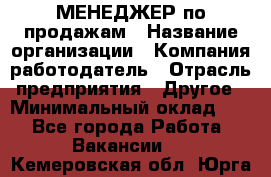 МЕНЕДЖЕР по продажам › Название организации ­ Компания-работодатель › Отрасль предприятия ­ Другое › Минимальный оклад ­ 1 - Все города Работа » Вакансии   . Кемеровская обл.,Юрга г.